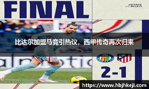 比达尔加盟马竞引热议，西甲传奇再次归来