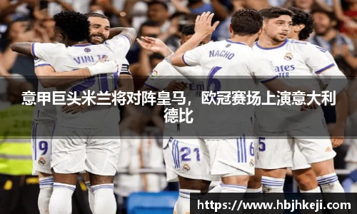 意甲巨头米兰将对阵皇马，欧冠赛场上演意大利德比