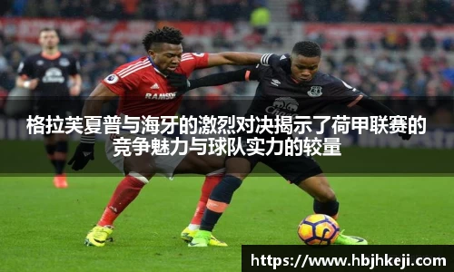 格拉芙夏普与海牙的激烈对决揭示了荷甲联赛的竞争魅力与球队实力的较量