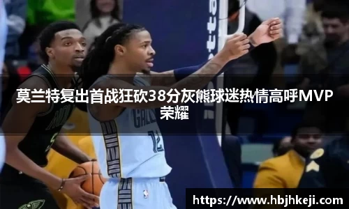 莫兰特复出首战狂砍38分灰熊球迷热情高呼MVP荣耀