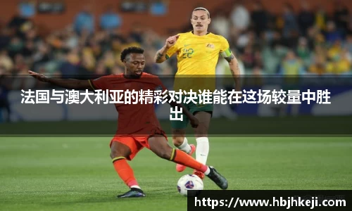 法国与澳大利亚的精彩对决谁能在这场较量中胜出