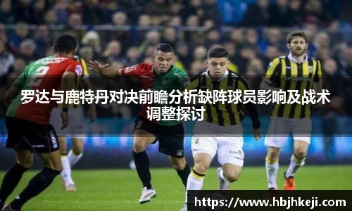 罗达与鹿特丹对决前瞻分析缺阵球员影响及战术调整探讨