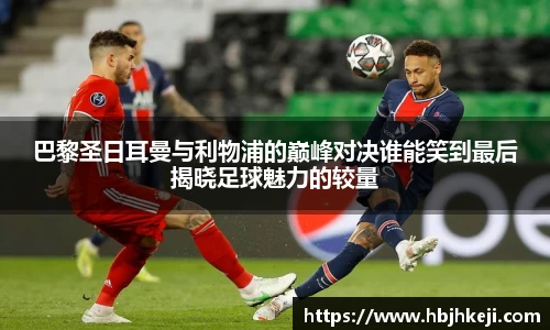 巴黎圣日耳曼与利物浦的巅峰对决谁能笑到最后揭晓足球魅力的较量