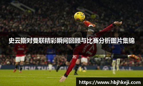 史云斯对曼联精彩瞬间回顾与比赛分析图片集锦