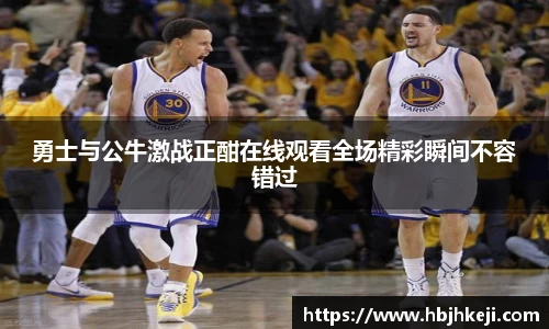 勇士与公牛激战正酣在线观看全场精彩瞬间不容错过