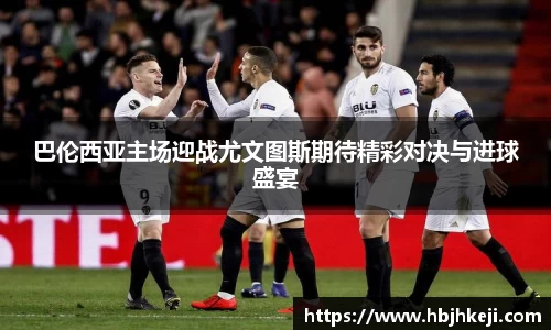 巴伦西亚主场迎战尤文图斯期待精彩对决与进球盛宴