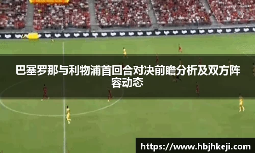 巴塞罗那与利物浦首回合对决前瞻分析及双方阵容动态