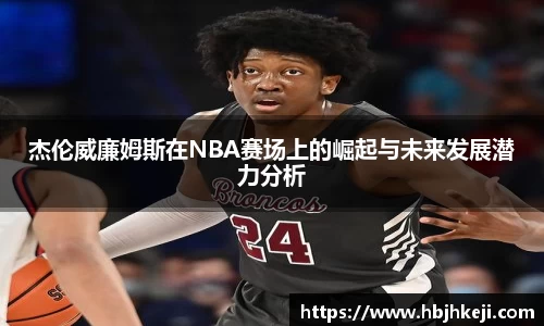 杰伦威廉姆斯在NBA赛场上的崛起与未来发展潜力分析