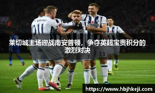 谈球吧莱切城主场迎战南安普顿，争夺英超宝贵积分的激烈对决